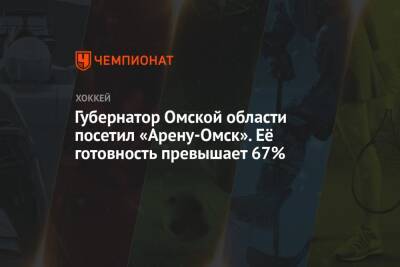 Губернатор Омской области посетил «Арену-Омск». Её готовность превышает 67%