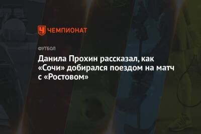 Данила Прохин - Данила Прохин рассказал, как «Сочи» добирался поездом на матч с «Ростовом» - championat.com - Сочи