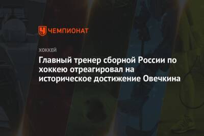 Главный тренер сборной России по хоккею отреагировал на историческое достижение Овечкина