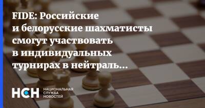 FIDE: Российские и белорусские шахматисты смогут участвовать в индивидуальных турнирах в нейтральном статусе