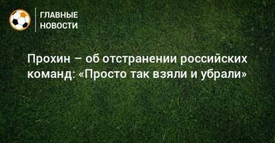 Прохин – об отстранении российских команд: «Просто так взяли и убрали»