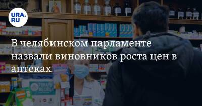 В челябинском парламенте назвали виновников роста цен в аптеках