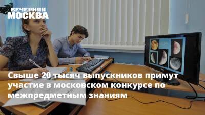 Свыше 20 тысяч выпускников примут участие в московском конкурсе по межпредметным знаниям