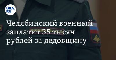 Челябинский военный заплатит 35 тысяч рублей за дедовщину
