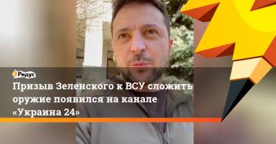 Призыв Зеленского кВСУ сложить оружие появился наканале «Украина 24»