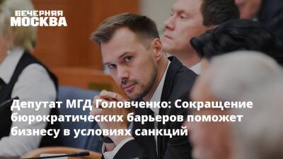 Депутат МГД Головченко: Сокращение бюрократических барьеров поможет бизнесу в условиях санкций