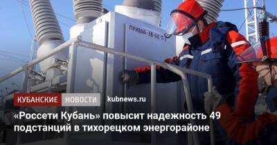 «Россети Кубань» повысит надежность 49 подстанций в тихорецком энергорайоне
