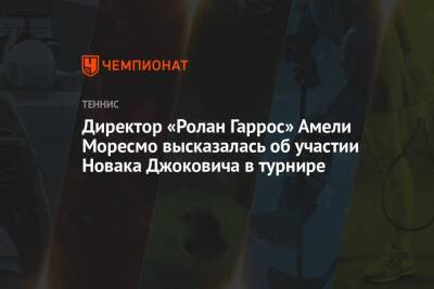 Директор «Ролан Гаррос» Амели Моресмо высказалась об участии Новака Джоковича в турнире