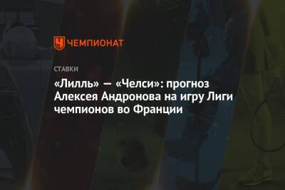 «Лилль» — «Челси»: прогноз Алексея Андронова на игру Лиги чемпионов во Франции