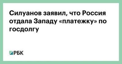 Силуанов заявил, что Россия отдала Западу «платежку» по госдолгу