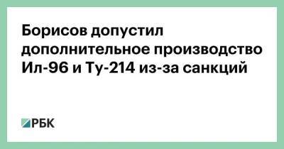 Борисов допустил дополнительное производство Ил-96 и Ту-214 из-за санкций