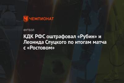КДК РФС оштрафовал «Рубин» и Леонида Слуцкого по итогам матча с «Ростовом»