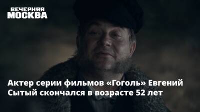 Актер серии фильмов «Гоголь» Евгений Сытый скончался в возрасте 52 лет