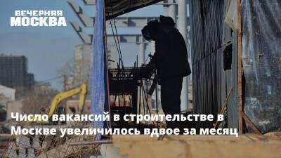 Число вакансий в строительстве в Москве увеличилось вдвое за месяц