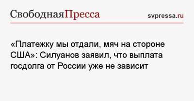 «Платежку мы отдали, мяч на стороне США»: Силуанов заявил, что выплата госдолга от России уже не зависит