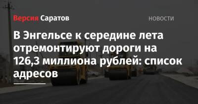 В Энгельсе к середине лета отремонтируют дороги на 126,3 миллиона рублей: список адресов - nversia.ru - район Энгельсский