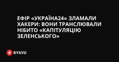 Ефір «Україна24» зламали хакери: вони транслювали нібито «капітуляцію Зеленського»
