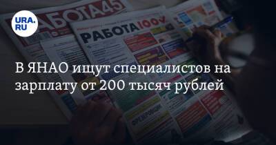 В ЯНАО ищут специалистов на зарплату от 200 тысяч рублей