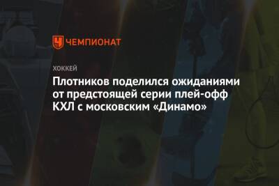 Плотников поделился ожиданиями от предстоящей серии плей-офф КХЛ с московским «Динамо»