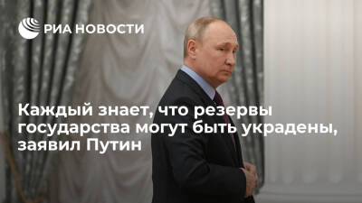 Президент Путин: теперь каждый знает, что резервы государства могут быть украдены