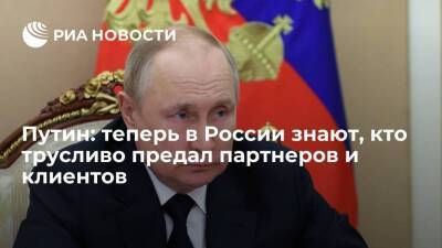Путин: в России теперь знают, кто трусливо предал своих партнеров, а кто продолжил работу
