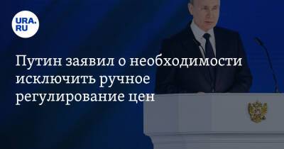 Путин заявил о необходимости исключить ручное регулирование цен