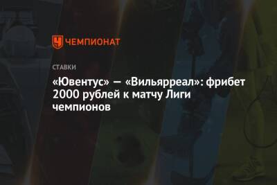 «Ювентус» — «Вильярреал»: фрибет 2000 рублей к матчу Лиги чемпионов
