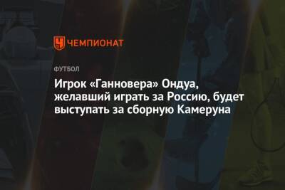 Игрок «Ганновера» Ондуа, желавший играть за Россию, будет выступать за сборную Камеруна
