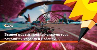 Вышел новый трейлер симулятора гоночных кораблей Redout 2 - ridus.ru