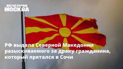 РФ выдала Северной Македонии разыскиваемого за драку гражданина, который прятался в Сочи