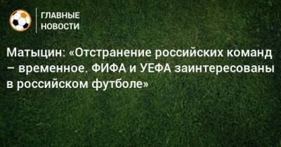 Матыцин: «Отстранение российских команд – временное. ФИФА и УЕФА заинтересованы в российском футболе»