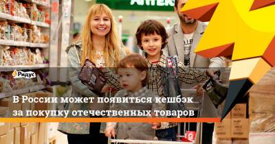 В России может появиться кешбэк за покупку отечественных товаров