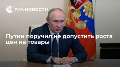 Путин призвал следить, чтобы нынешняя ситуация не привела к росту цен на товары