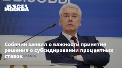 Собянин заявил о важности принятия решения о субсидировании процентных ставок