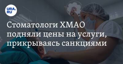 Стоматологи ХМАО подняли цены на услуги, прикрываясь санкциями