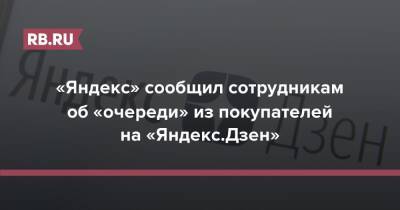 «Яндекс» сообщил сотрудникам об «очереди» из покупателей на «Яндекс.Дзен»