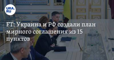 FT: Украина и РФ создали план мирного соглашения из 15 пунктов