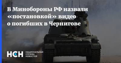 В Минобороны РФ назвали «постановкой» видео о погибших в Чернигове - nsn.fm - Россия - Украина