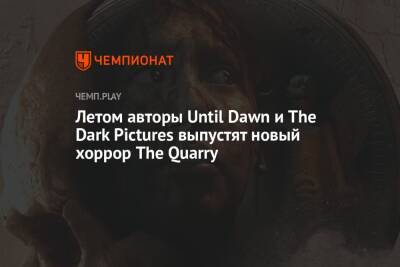 Летом авторы Until Dawn и The Dark Pictures выпустят новый хоррор The Quarry