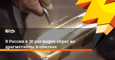 В России в 30 раз вырос спрос на драгметаллы в слитках