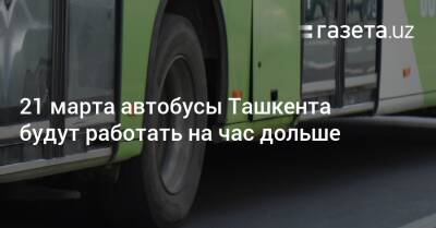 21 марта автобусы Ташкента будут работать на час дольше