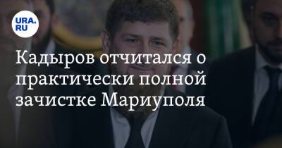 Кадыров отчитался о практически полной зачистке Мариуполя