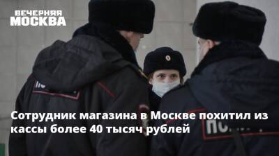 Сотрудник магазина в Москве похитил из кассы более 40 тысяч рублей