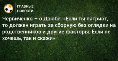 Червиченко – о Дзюбе: «Если ты патриот, то должен играть за сборную без оглядки на родственников и другие факторы. Если не хочешь, так и скажи»