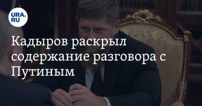 Кадыров раскрыл содержание разговора с Путиным