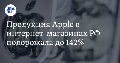 Продукция Apple в интернет-магазинах РФ подорожала до 142%