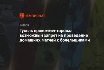 Тухель прокомментировал возможный запрет на проведение домашних матчей с болельщиками