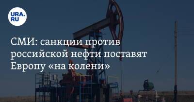 СМИ: санкции против российской нефти поставят Европу «на колени»
