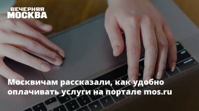 Москвичам рассказали, как удобно оплачивать услуги на портале mos.ru