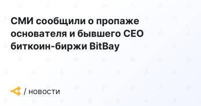 СМИ сообщили о пропаже основателя и бывшего CEO биткоин-биржи BitBay